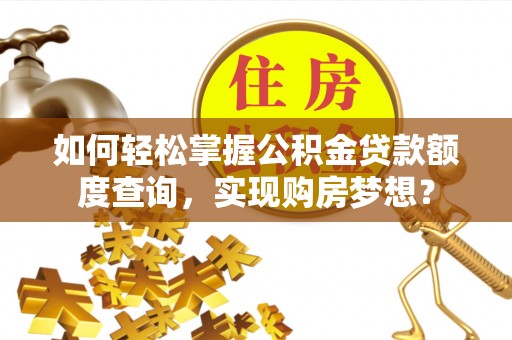 将乐如何轻松掌握公积金贷款额度查询，实现购房梦想？