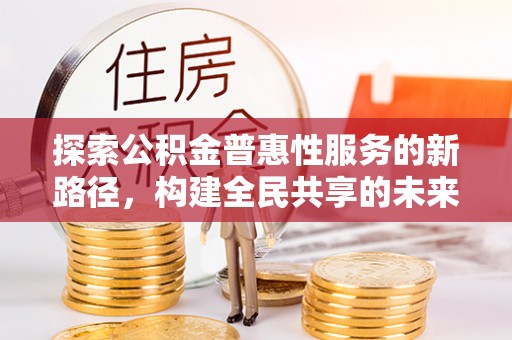 将乐探索公积金普惠性服务的新路径，构建全民共享的未来