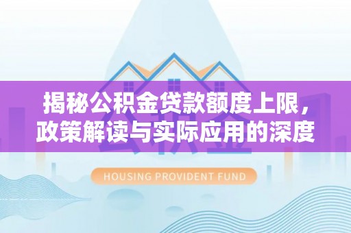 将乐揭秘公积金贷款额度上限，政策解读与实际应用的深度分析