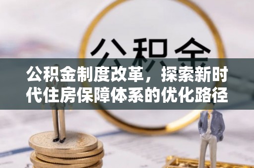 将乐公积金制度改革，探索新时代住房保障体系的优化路径