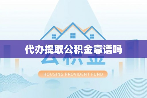 将乐代办提取公积金靠谱吗