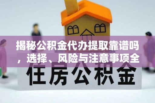 将乐揭秘公积金代办提取靠谱吗，选择、风险与注意事项全解析