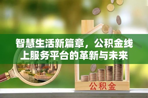将乐智慧生活新篇章，公积金线上服务平台的革新与未来