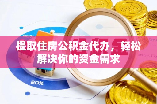 将乐提取住房公积金代办，轻松解决你的资金需求