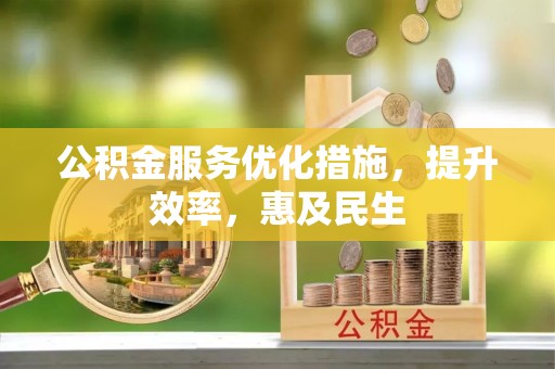 将乐公积金服务优化措施，提升效率，惠及民生