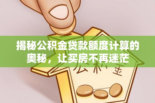 将乐揭秘公积金贷款额度计算的奥秘，让买房不再迷茫