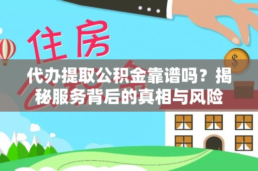 将乐代办提取公积金靠谱吗？揭秘服务背后的真相与风险