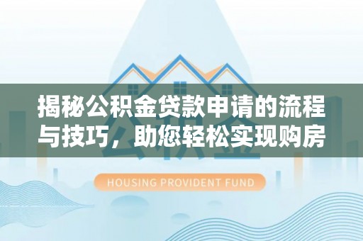 将乐揭秘公积金贷款申请的流程与技巧，助您轻松实现购房梦
