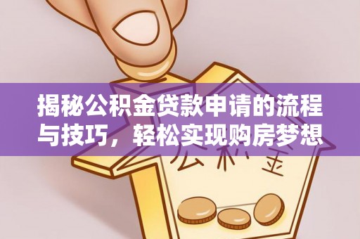 将乐揭秘公积金贷款申请的流程与技巧，轻松实现购房梦想