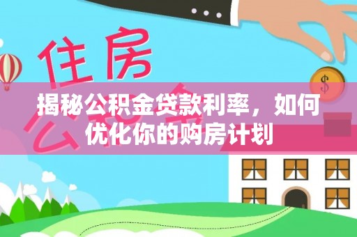 将乐揭秘公积金贷款利率，如何优化你的购房计划
