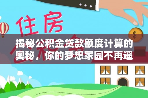 将乐揭秘公积金贷款额度计算的奥秘，你的梦想家园不再遥不可及