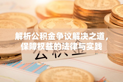 将乐解析公积金争议解决之道，保障权益的法律与实践