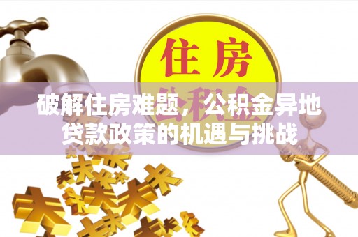 将乐破解住房难题，公积金异地贷款政策的机遇与挑战