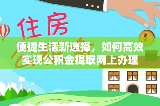 将乐便捷生活新选择，如何高效实现公积金提取网上办理