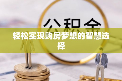 将乐轻松实现购房梦想的智慧选择