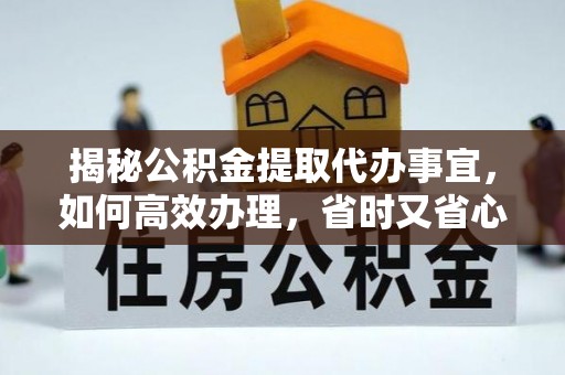 将乐揭秘公积金提取代办事宜，如何高效办理，省时又省心？