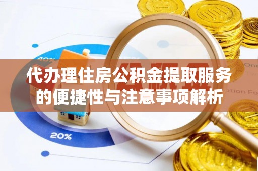 将乐代办理住房公积金提取服务的便捷性与注意事项解析