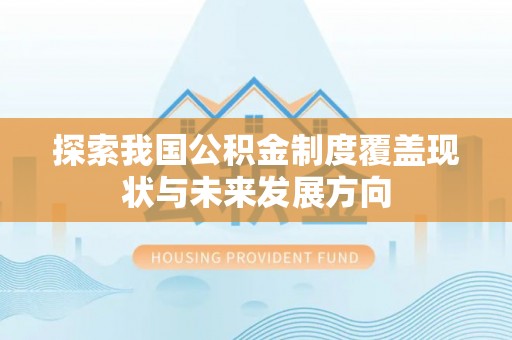将乐探索我国公积金制度覆盖现状与未来发展方向