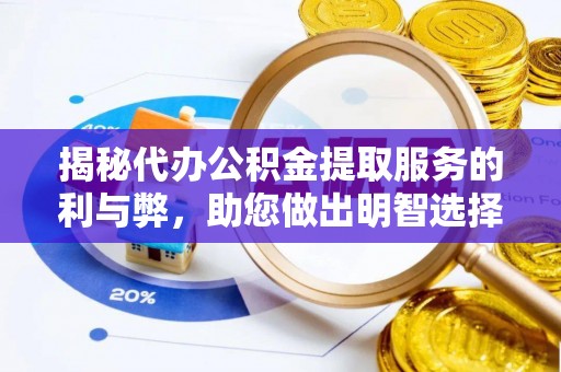将乐揭秘代办公积金提取服务的利与弊，助您做出明智选择
