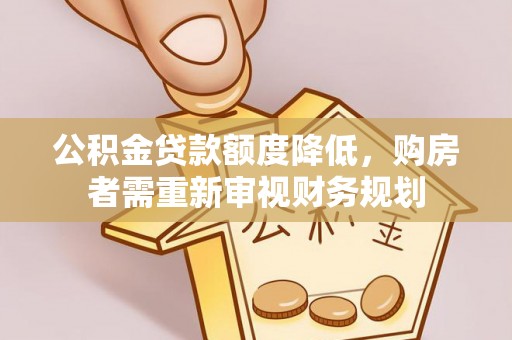 将乐公积金贷款额度降低，购房者需重新审视财务规划