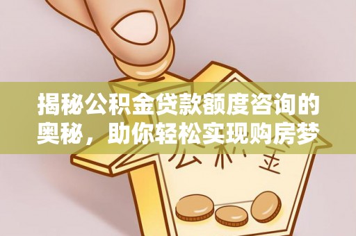 将乐揭秘公积金贷款额度咨询的奥秘，助你轻松实现购房梦想
