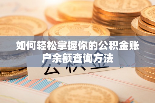 将乐如何轻松掌握你的公积金账户余额查询方法