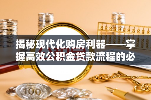 将乐揭秘现代化购房利器——掌握高效公积金贷款流程的必备指南