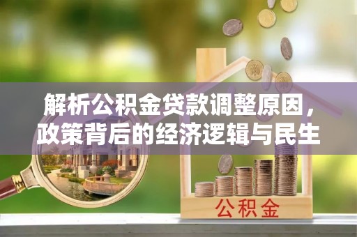 将乐解析公积金贷款调整原因，政策背后的经济逻辑与民生影响