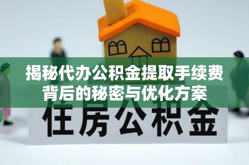 将乐揭秘代办公积金提取手续费背后的秘密与优化方案