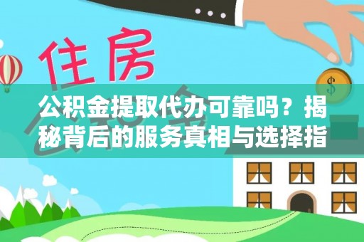 将乐公积金提取代办可靠吗？揭秘背后的服务真相与选择指南