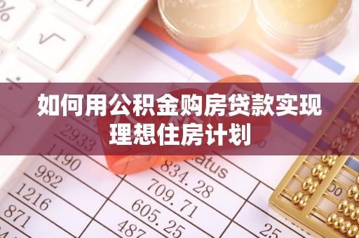 将乐如何用公积金购房贷款实现理想住房计划