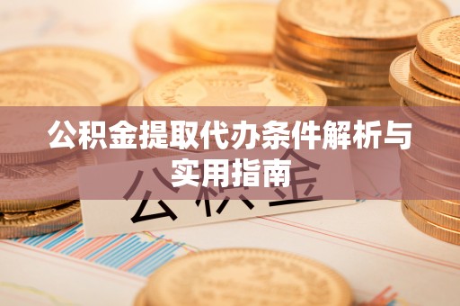将乐公积金提取代办条件解析与实用指南