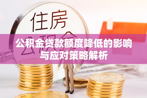 将乐公积金贷款额度降低的影响与应对策略解析