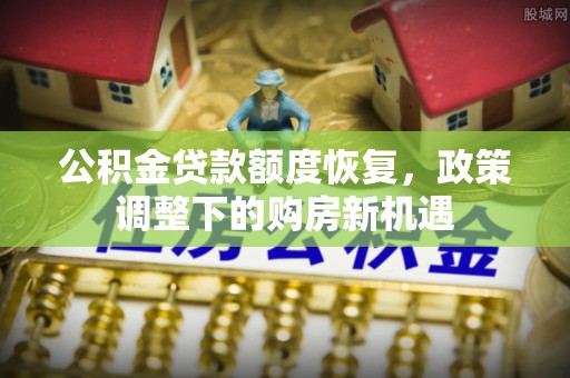 将乐公积金贷款额度恢复，政策调整下的购房新机遇