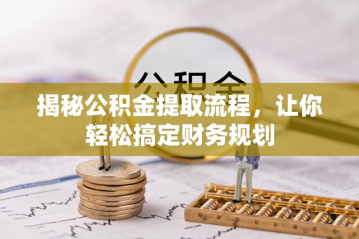 将乐揭秘公积金提取流程，让你轻松搞定财务规划
