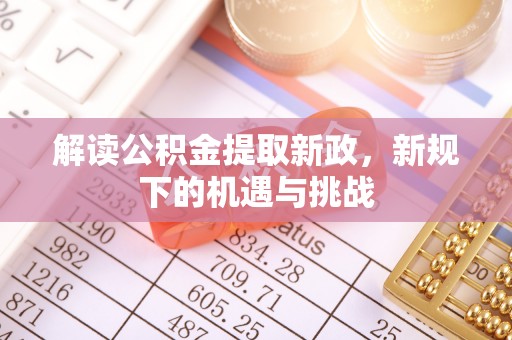 将乐解读公积金提取新政，新规下的机遇与挑战