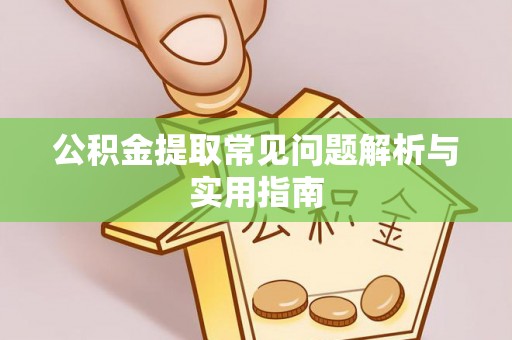 将乐公积金提取常见问题解析与实用指南