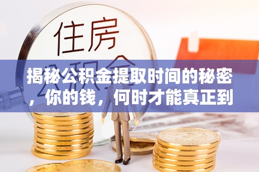 将乐揭秘公积金提取时间的秘密，你的钱，何时才能真正到手？