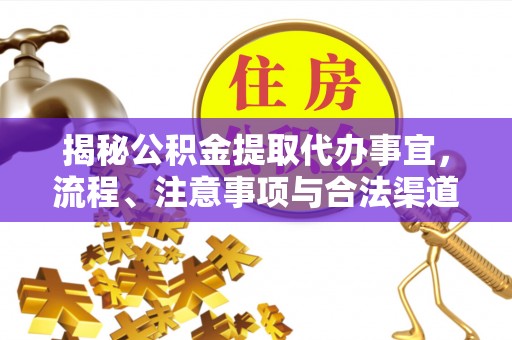 将乐揭秘公积金提取代办事宜，流程、注意事项与合法渠道