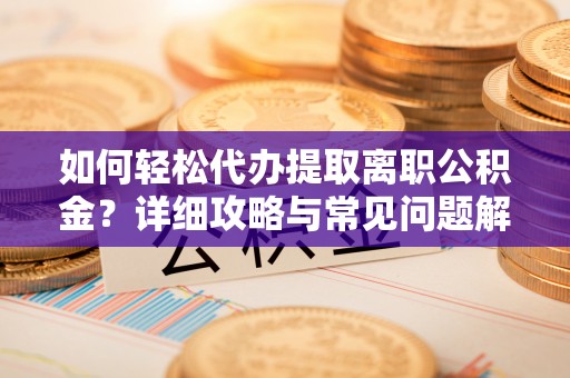 将乐如何轻松代办提取离职公积金？详细攻略与常见问题解析