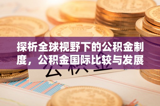 将乐探析全球视野下的公积金制度，公积金国际比较与发展趋势