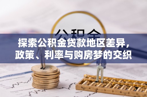 将乐探索公积金贷款地区差异，政策、利率与购房梦的交织