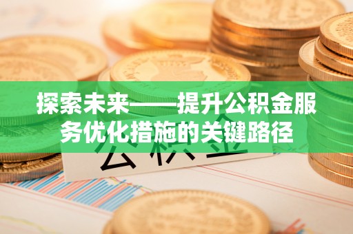 将乐探索未来——提升公积金服务优化措施的关键路径