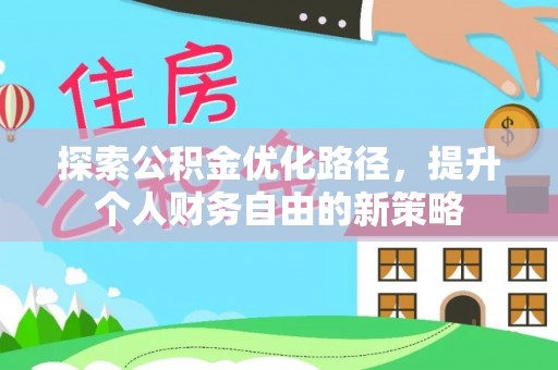 将乐探索公积金优化路径，提升个人财务自由的新策略