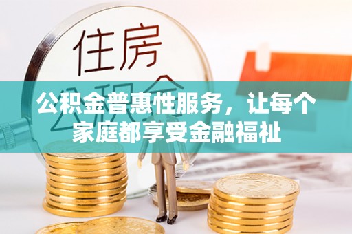 将乐公积金普惠性服务，让每个家庭都享受金融福祉