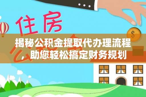 将乐揭秘公积金提取代办理流程，助您轻松搞定财务规划