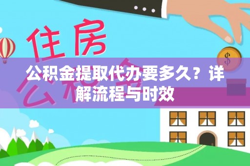 将乐公积金提取代办要多久？详解流程与时效