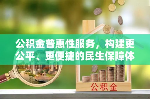将乐公积金普惠性服务，构建更公平、更便捷的民生保障体系