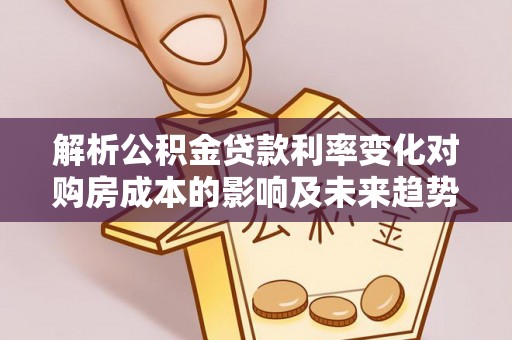 将乐解析公积金贷款利率变化对购房成本的影响及未来趋势