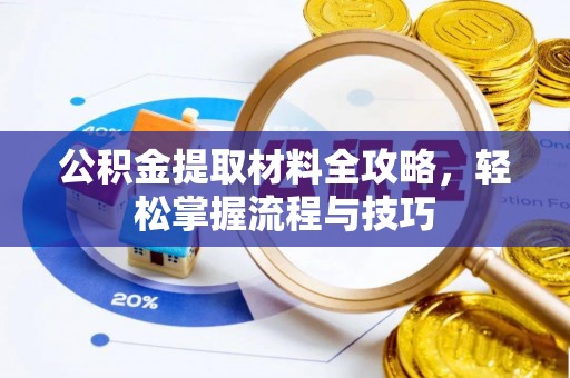 将乐公积金提取材料全攻略，轻松掌握流程与技巧